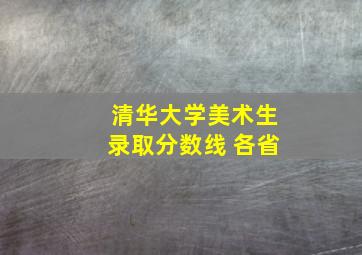 清华大学美术生录取分数线 各省